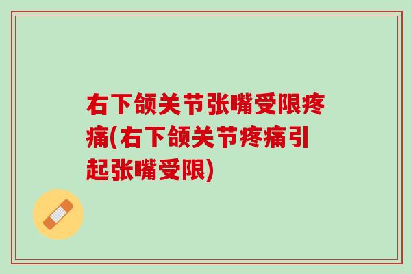 右下颌关节张嘴受限疼痛(右下颌关节疼痛引起张嘴受限)