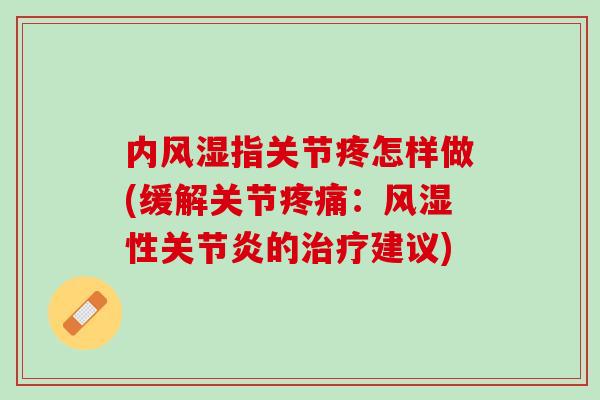 内风湿指关节疼怎样做(缓解关节疼痛：风湿性关节炎的治疗建议)