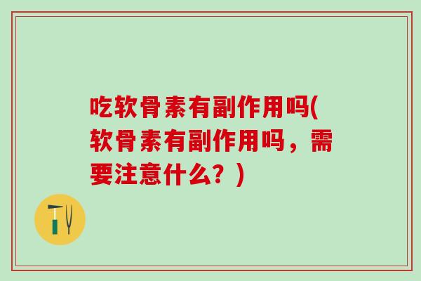 吃软骨素有副作用吗(软骨素有副作用吗，需要注意什么？)