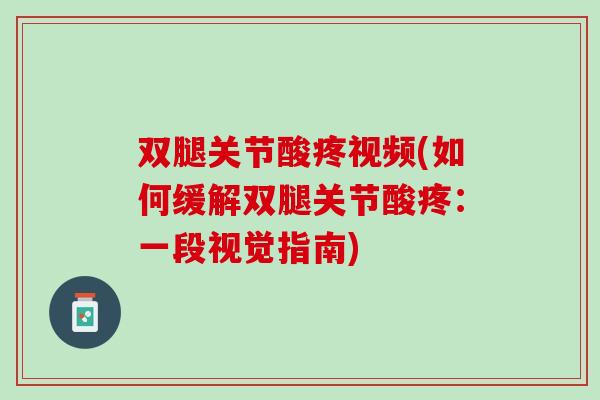 双腿关节酸疼视频(如何缓解双腿关节酸疼：一段视觉指南)