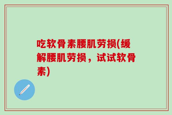 吃软骨素腰肌劳损(缓解腰肌劳损，试试软骨素)