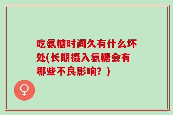 吃氨糖时间久有什么坏处(长期摄入氨糖会有哪些不良影响？)