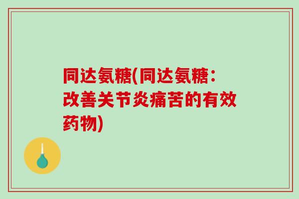 同达氨糖(同达氨糖：改善关节炎痛苦的有效药物)