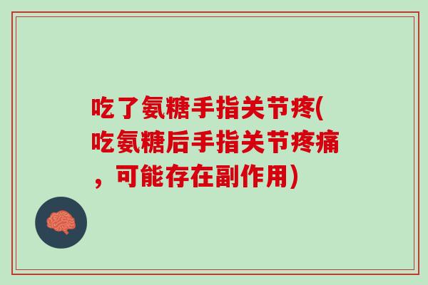 吃了氨糖手指关节疼(吃氨糖后手指关节疼痛，可能存在副作用)