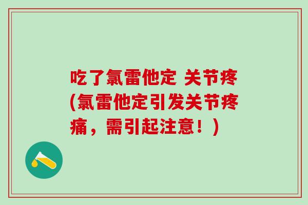 吃了氯雷他定 关节疼(氯雷他定引发关节疼痛，需引起注意！)