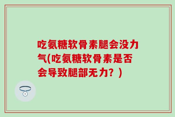 吃氨糖软骨素腿会没力气(吃氨糖软骨素是否会导致腿部无力？)