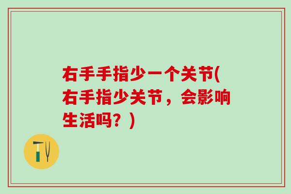 右手手指少一个关节(右手指少关节，会影响生活吗？)