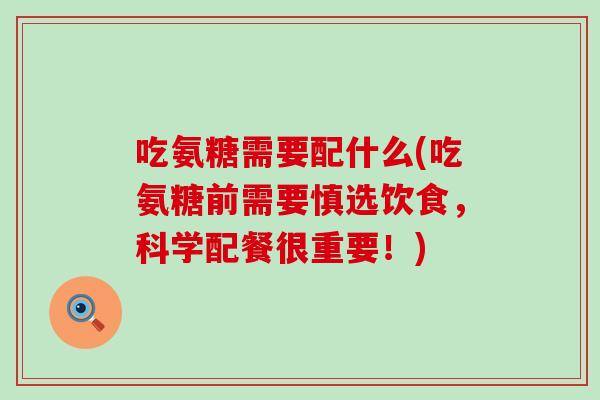 吃氨糖需要配什么(吃氨糖前需要慎选饮食，科学配餐很重要！)