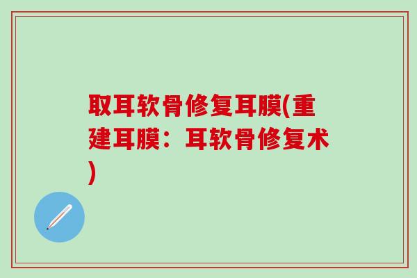 取耳软骨修复耳膜(重建耳膜：耳软骨修复术)