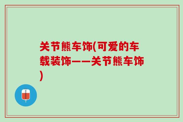 关节熊车饰(可爱的车载装饰——关节熊车饰)