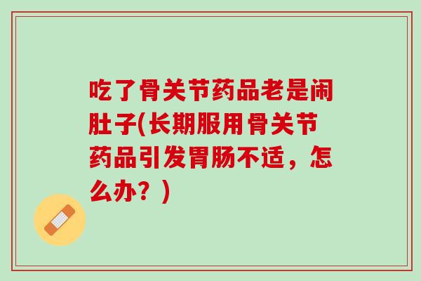 吃了骨关节药品老是闹肚子(长期服用骨关节药品引发胃肠不适，怎么办？)