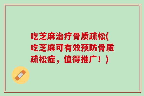 吃芝麻治疗骨质疏松(吃芝麻可有效预防骨质疏松症，值得推广！)