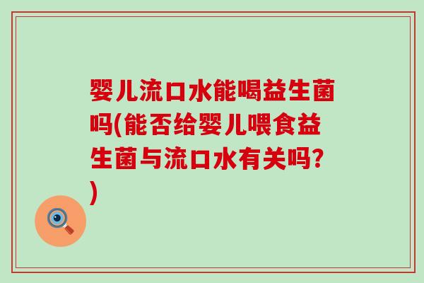 婴儿流口水能喝益生菌吗(能否给婴儿喂食益生菌与流口水有关吗？)