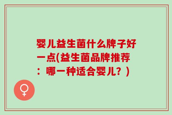 婴儿益生菌什么牌子好一点(益生菌品牌推荐：哪一种适合婴儿？)