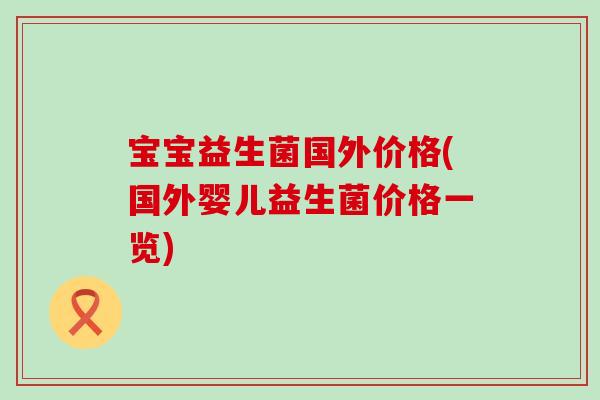 宝宝益生菌国外价格(国外婴儿益生菌价格一览)