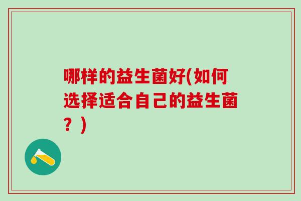哪样的益生菌好(如何选择适合自己的益生菌？)