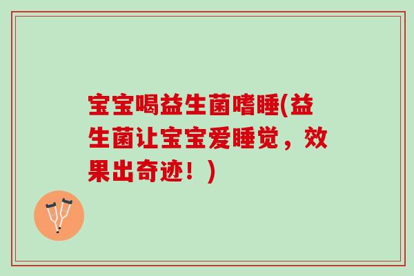 宝宝喝益生菌嗜睡(益生菌让宝宝爱睡觉，效果出奇迹！)