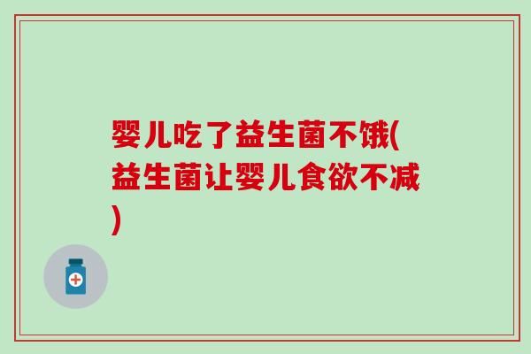 婴儿吃了益生菌不饿(益生菌让婴儿食欲不减)