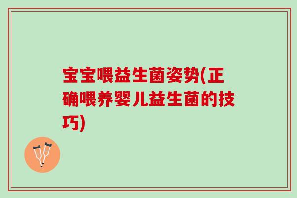 宝宝喂益生菌姿势(正确喂养婴儿益生菌的技巧)
