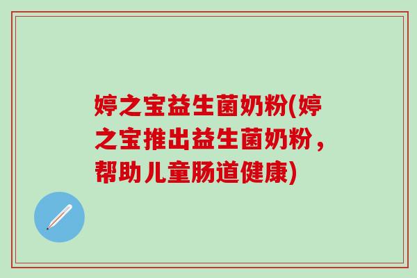 婷之宝益生菌奶粉(婷之宝推出益生菌奶粉，帮助儿童肠道健康)
