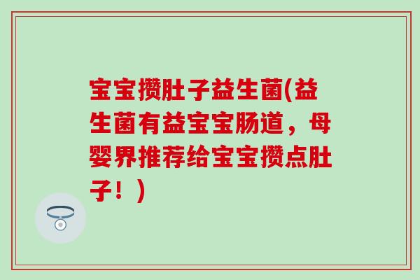 宝宝攒肚子益生菌(益生菌有益宝宝肠道，母婴界推荐给宝宝攒点肚子！)