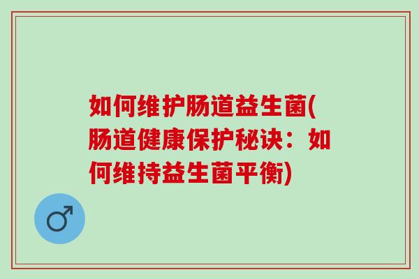 如何维护肠道益生菌(肠道健康保护秘诀：如何维持益生菌平衡)
