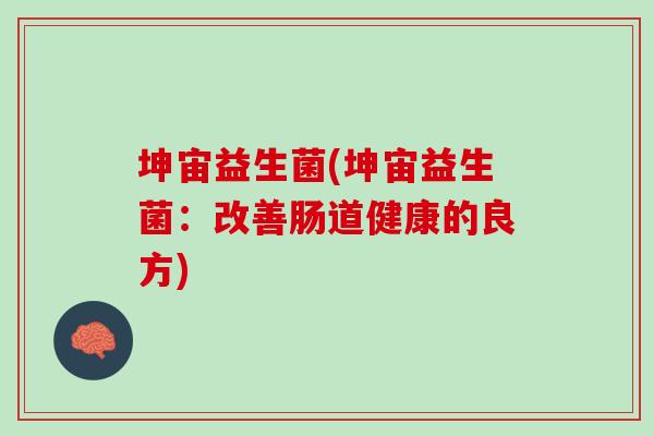 坤宙益生菌(坤宙益生菌:改善肠道健康的良方) 坤宙益生菌(坤宙益生菌:改善肠道健康的良方)