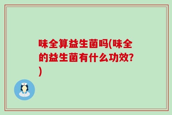 味全算益生菌吗(味全的益生菌有什么功效？)