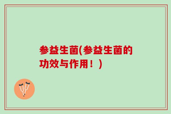 参益生菌(参益生菌的功效与作用！)