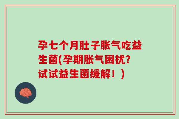 孕七个月肚子胀气吃益生菌(孕期胀气困扰？试试益生菌缓解！)