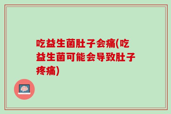 吃益生菌肚子会痛(吃益生菌可能会导致肚子疼痛)