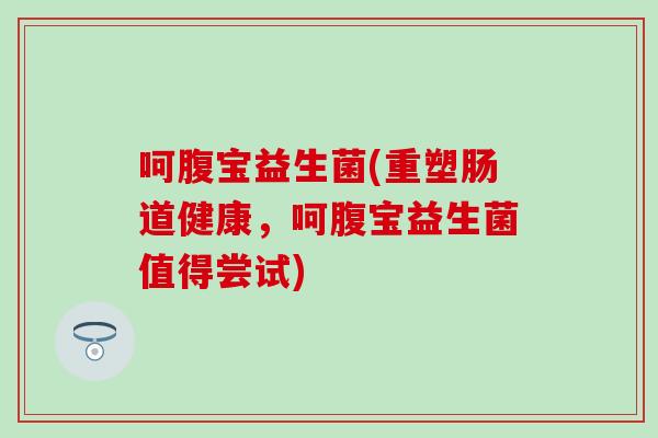 呵腹宝益生菌(重塑肠道健康，呵腹宝益生菌值得尝试)
