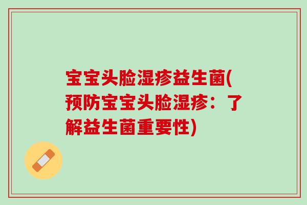 宝宝头脸湿疹益生菌(预防宝宝头脸湿疹：了解益生菌重要性)