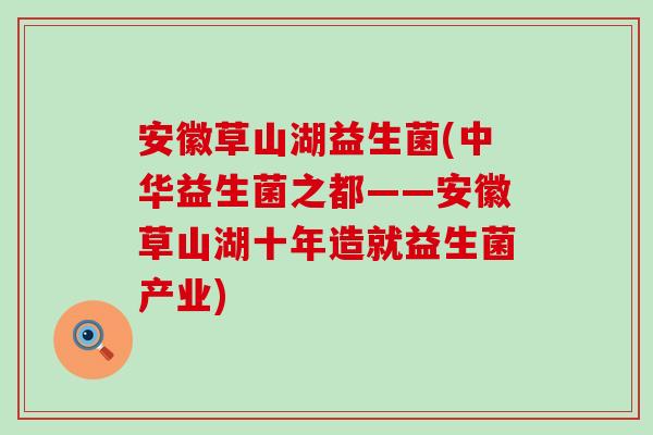 安徽草山湖益生菌(中华益生菌之都——安徽草山湖十年造就益生菌产业)