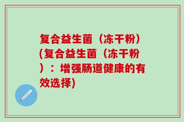 复合益生菌（冻干粉）(复合益生菌（冻干粉）：增强肠道健康的有效选择)