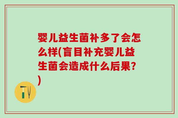 婴儿益生菌补多了会怎么样(盲目补充婴儿益生菌会造成什么后果？)
