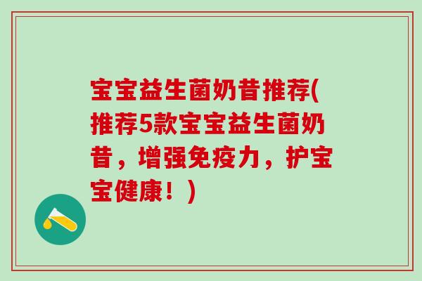 宝宝益生菌奶昔推荐(推荐5款宝宝益生菌奶昔，增强力，护宝宝健康！)