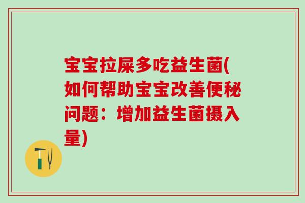 宝宝拉屎多吃益生菌(如何帮助宝宝改善便秘问题：增加益生菌摄入量)
