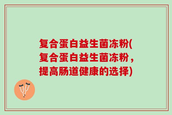 复合蛋白益生菌冻粉(复合蛋白益生菌冻粉，提高肠道健康的选择)