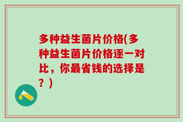 多种益生菌片价格(多种益生菌片价格逐一对比,你省钱的选择是?) 多种益生菌片价格(多种益生菌片价格逐一对比,你省钱的选择是?)