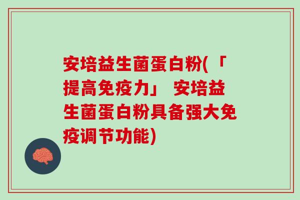 安培益生菌蛋白粉(「提高免疫力」 安培益生菌蛋白粉具备强大免疫调节功能)