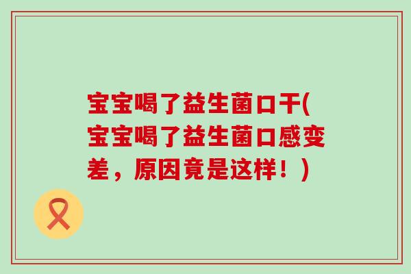 宝宝喝了益生菌口干(宝宝喝了益生菌口感变差，原因竟是这样！)