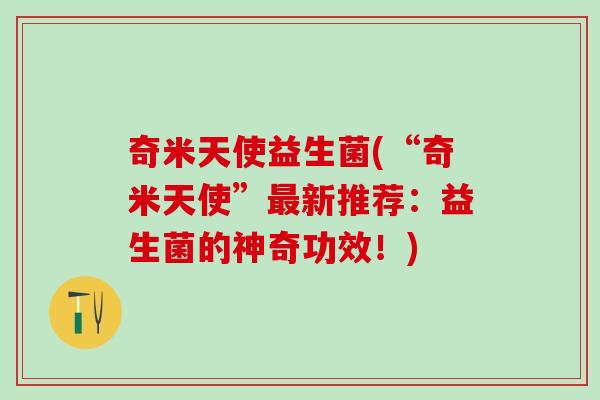 奇米天使益生菌(“奇米天使”最新推荐：益生菌的神奇功效！)