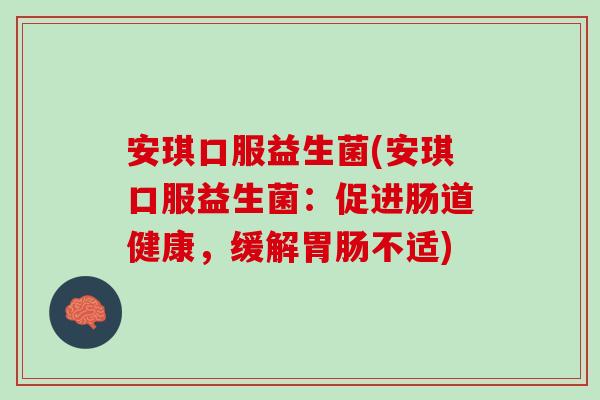 安琪口服益生菌(安琪口服益生菌：促进肠道健康，缓解胃肠不适)