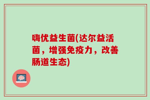嗨优益生菌(达尔益活菌，增强免疫力，改善肠道生态)