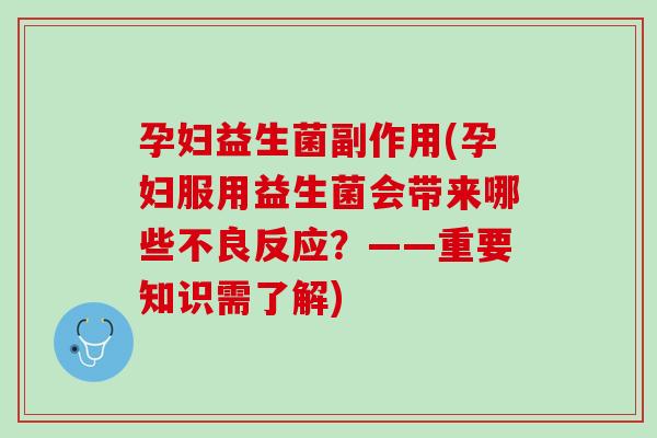 孕妇益生菌副作用(孕妇服用益生菌会带来哪些不良反应？——重要知识需了解)