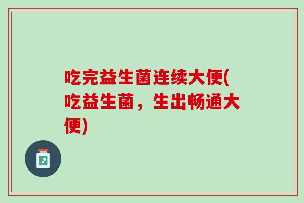 吃完益生菌连续大便(吃益生菌，生出畅通大便)