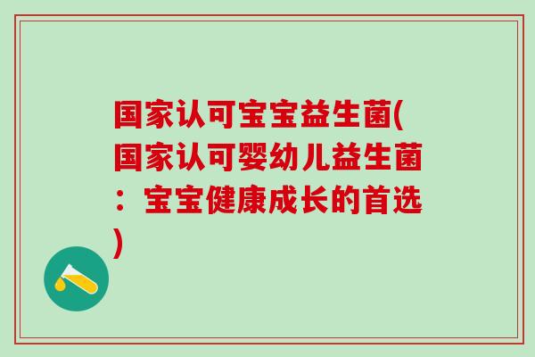 国家认可宝宝益生菌(国家认可婴幼儿益生菌：宝宝健康成长的首选)