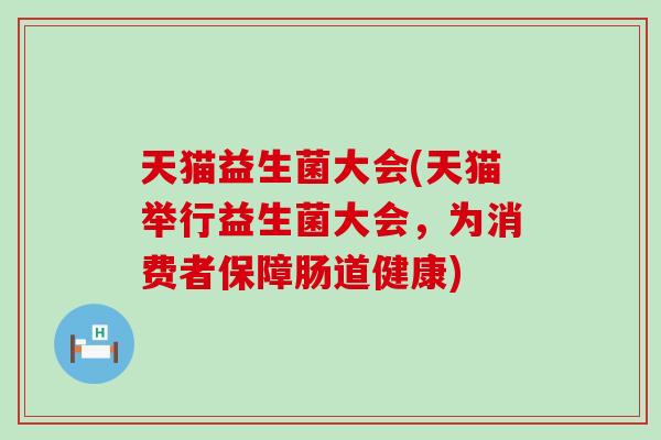 天猫益生菌大会(天猫举行益生菌大会，为消费者保障肠道健康)