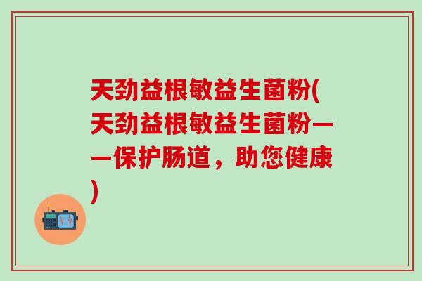 天劲益根敏益生菌粉(天劲益根敏益生菌粉——保护肠道，助您健康)